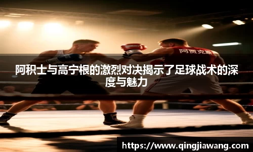 阿积士与高宁根的激烈对决揭示了足球战术的深度与魅力