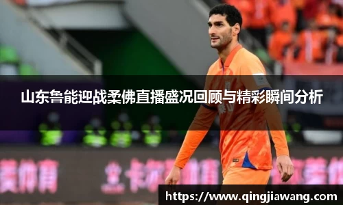 山东鲁能迎战柔佛直播盛况回顾与精彩瞬间分析